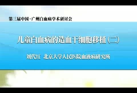北京大学 儿童白血病的造血干细胞移植 全2讲 主讲-刘代红 视频教程