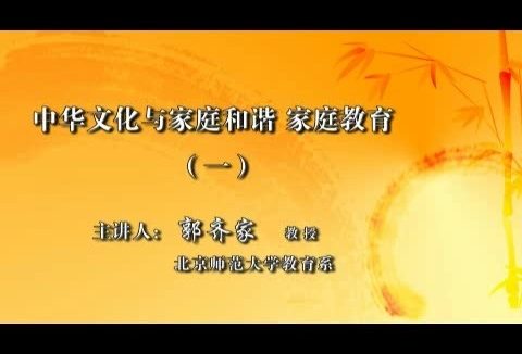 北京师范大学 中华文化与家庭和谐-家庭教育 全7讲 主讲-郭齐家 视频教程