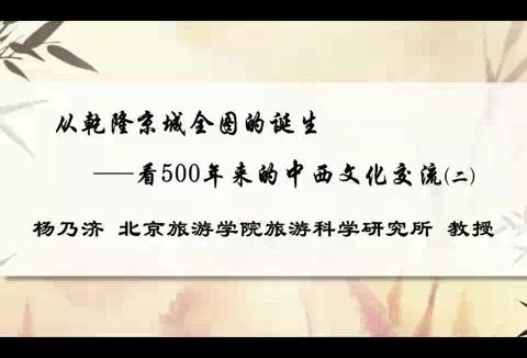 北京旅游学院 从乾隆京城全图的诞生-看500年来的中西文化交流 全3讲 主讲-杨乃济 视频教程