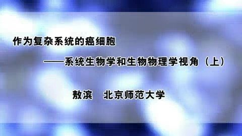 北京师范大学 作为复杂系统的癌细胞-系统生物学和生物物理学视角 全2讲 主讲-敖滨 视频教程