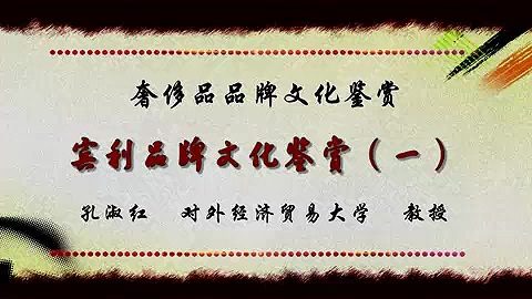 对外经济贸易大学 奢侈品品牌文化鉴赏 全7部 全38讲 主讲-孔淑红 视频教程