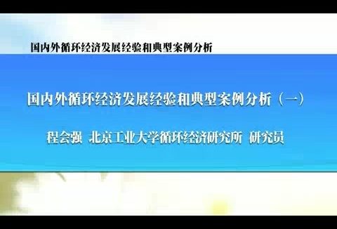 北京工业大学 国内外循环经济发展经验和典型案例分析 全6讲 主讲-程会强 视频教程