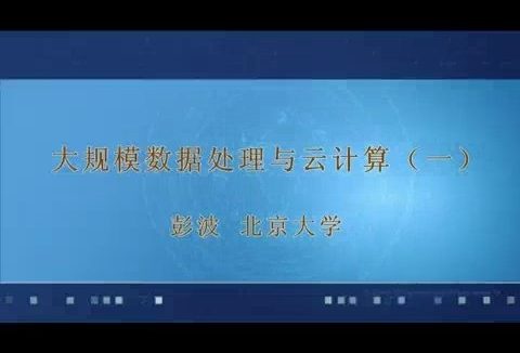 北京大学 大规模数据处理与云计算 全15讲 主讲-彭波 视频教程
