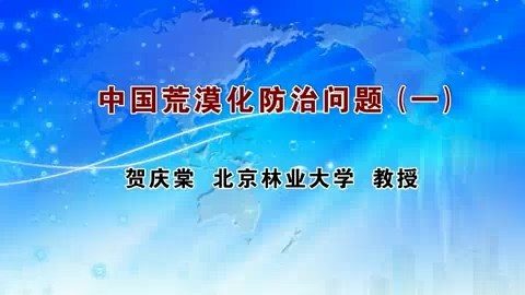 北京林业大学 中国荒漠化防治问题 全3讲 主讲-贺庆棠 视频教程