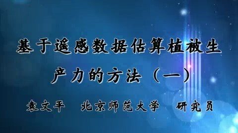北京师范大学 基于遥感数据估算植被生产力的方法 全3讲 主讲-袁文平 视频教程