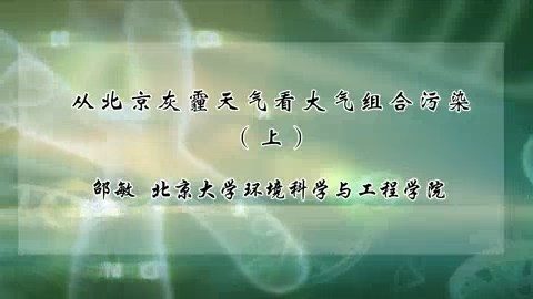 北京大学 从北京灰霾天气看大气组合污染 全2讲 主讲-邵敏 视频教程