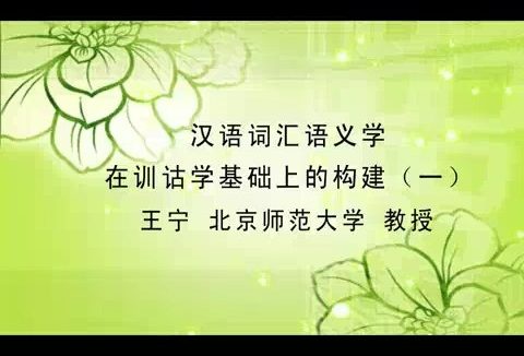 北京师范大学 汉语词汇语义学在训诂学基础上的构建 全4讲 主讲-王宁 视频教程