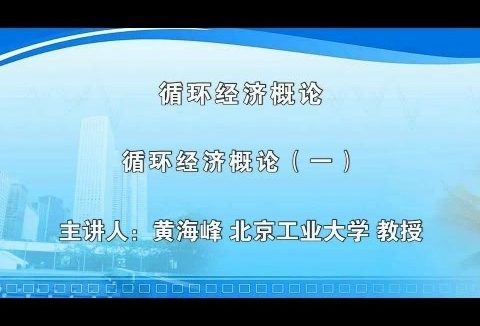 北京工业大学 循环经济概论 全6讲 主讲-黄海峰 视频教程