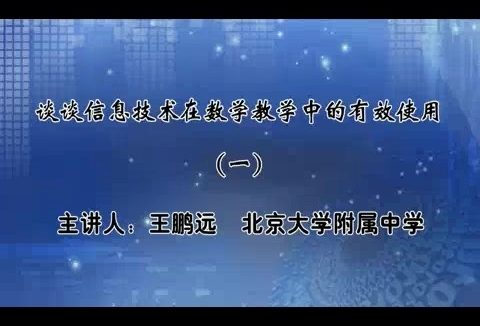 北京大学 谈谈信息技术在数学教学中的有效使用 全4讲 主讲-王鹏远 视频教程