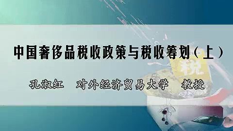 对外经济贸易大学 中国奢侈品税收政策与税收筹划 全3讲 主讲-孔淑红 视频教程