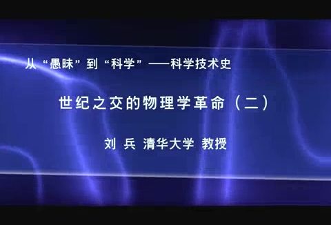 清华大学 物理科学体系的形成和完善与世纪之交的物理学革命 全4讲 主讲-刘兵 视频教程
