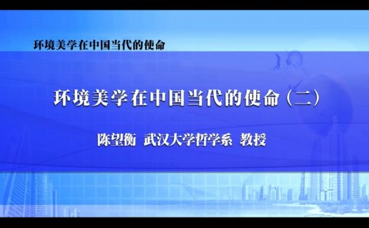 武汉大学 环境美学在中国当代的使命 全4讲 主讲-陈望衡 视频教程