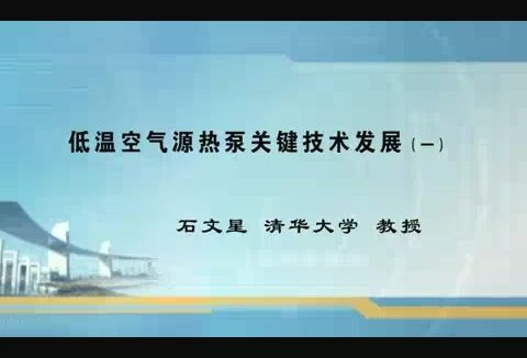 清华大学 低温空气源热泵关键技术及其发展 全3讲 主讲-石文星 视频教程