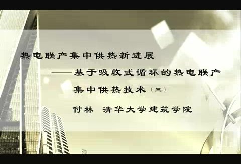 清华大学 热电联产集中供热新进展-基于吸收式循环的热电联产集中供热技术 全3讲 主讲-付林 视频教程