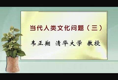 清华大学 当代人类文化问题 全6讲 主讲-韦正翔 视频教程