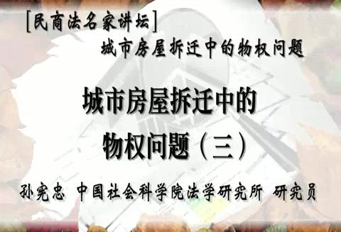 中国社会科学院 民商法名家讲坛城市房屋拆迁中的物权问题 全5讲 主讲-孙宪忠 视频教程