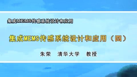 清华大学 集成MEMS传感系统设计和应用 全9讲 主讲-朱荣 视频教程