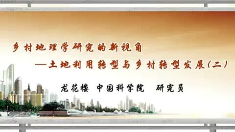 中国科学院 乡村地理学研究的新视角-土地利用转型与乡村转型发展 全3讲 主讲-龙花楼 视频教程