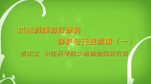 中国科学院 木兰科植物资源的保护与开发利用 全2讲 主讲-曾庆文 视频教程