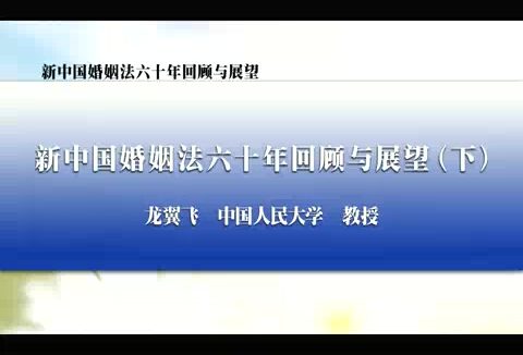 中国人民大学 新中国婚姻法六十年回顾与展望 全2讲 主讲-龙翼飞 视频教程