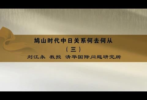 清华大学 鸠山时代中日关系何去何从 全6讲 主讲-刘江永 视频教程