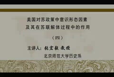 北京师范大学 美国对苏政策中意识形态因素及其在苏联解体过程中的作用 全6讲 主讲-张宏毅 视频教程