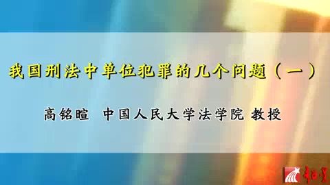 中国人民大学 我国刑法中单位犯罪的几个问题 全8讲 主讲-高铭暄 视频教程