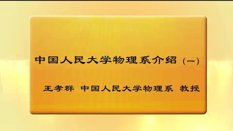 中国人民大学 中国人民大学物理系介绍 全1讲 主讲-王孝群 视频教程