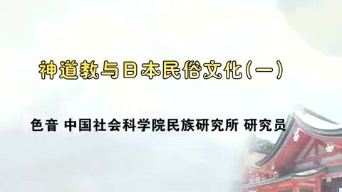 中国社会科学院 神道教与日本民俗社会 全4讲 主讲-色音 视频教程