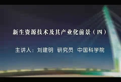 中国科学院 新生资源技术及其产业化前景 全7讲 主讲-刘建明 视频教程