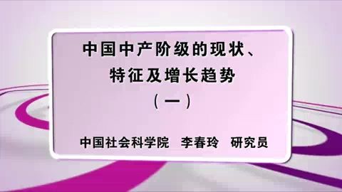 中国社会科学院 中国中产阶级的现状.特征及增长趋势 全6讲 主讲-李春玲 视频教程